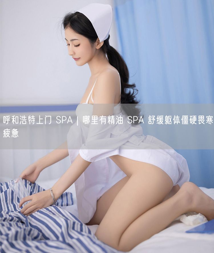 呼和浩特上门 SPA｜哪里有精油 SPA 舒缓躯体僵硬畏寒疲惫